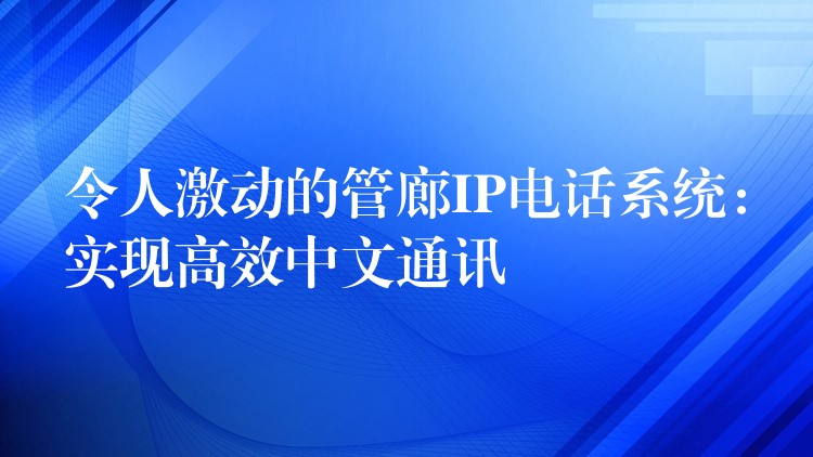 令人激动的管廊IP电话系统：实现高效中文通讯