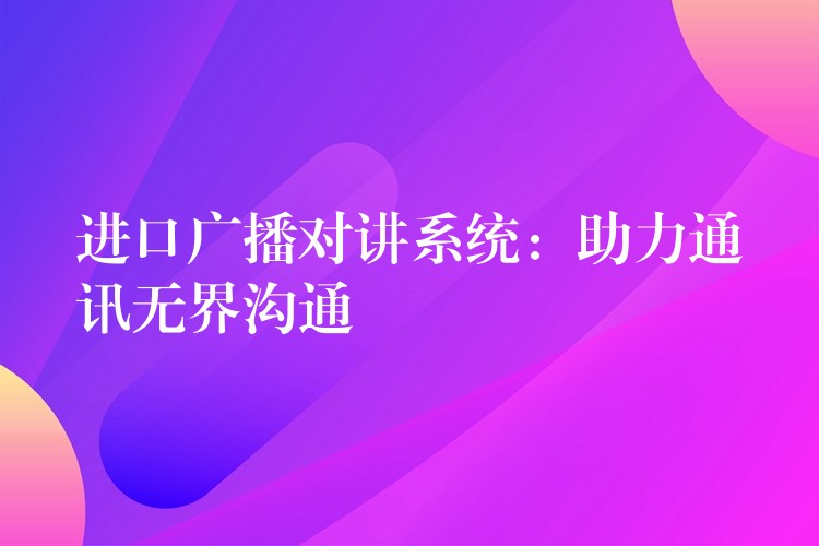 进口广播对讲系统：助力通讯无界沟通