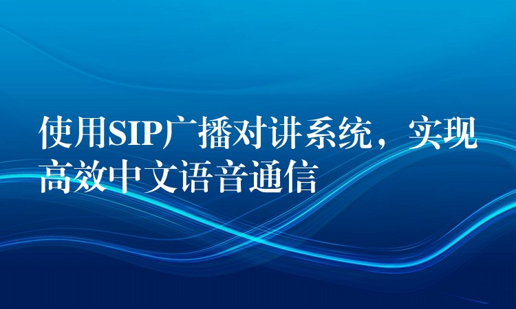 使用SIP广播对讲系统，实现高效中文语音通信