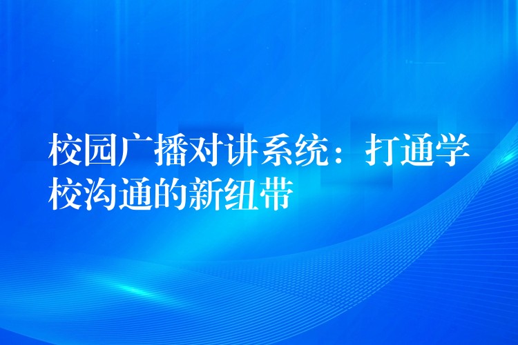 校园广播对讲系统：打通学校沟通的新纽带