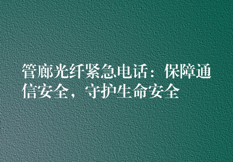  管廊光纤紧急电话：保障通信安全，守护生命安全