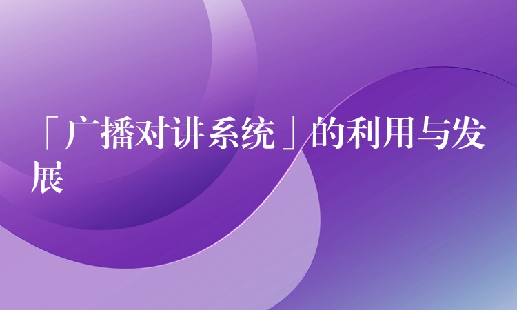 「广播对讲系统」的利用与发展