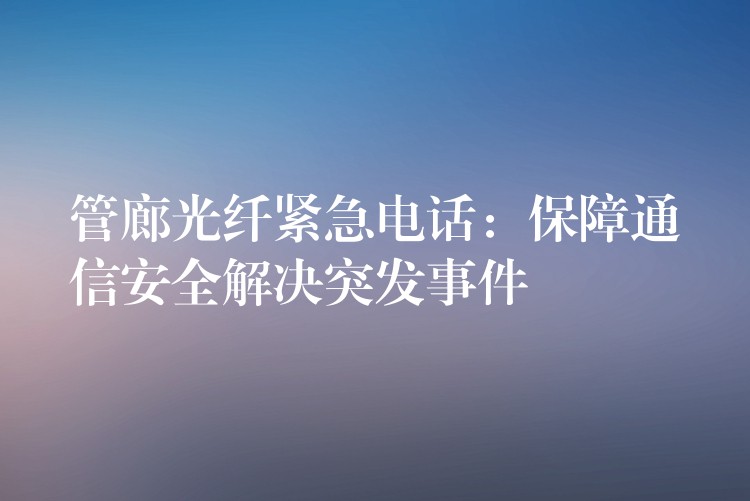  管廊光纤紧急电话：保障通信安全解决突发事件