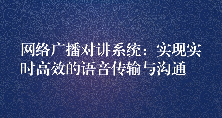 网络广播对讲系统：实现实时高效的语音传输与沟通