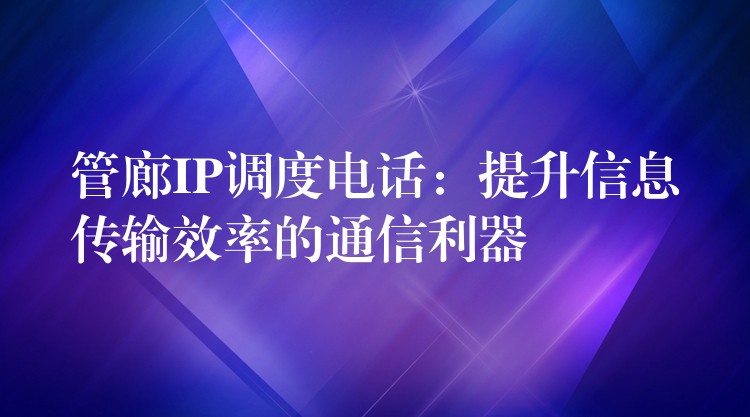 管廊IP调度电话：提升信息传输效率的通信利器