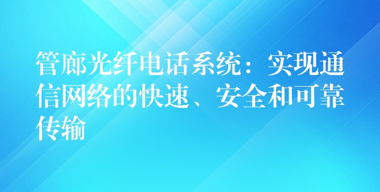  管廊光纤电话系统：实现通信网络的快速、安全和可靠传输