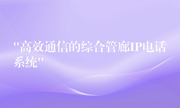 “高效通信的综合管廊IP电话系统”