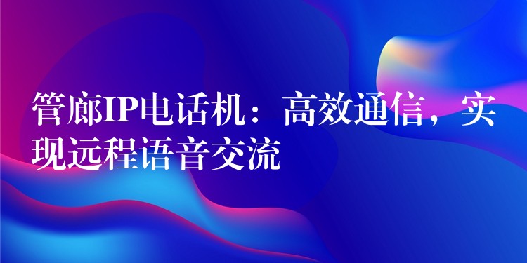 管廊IP电话机：高效通信，实现远程语音交流