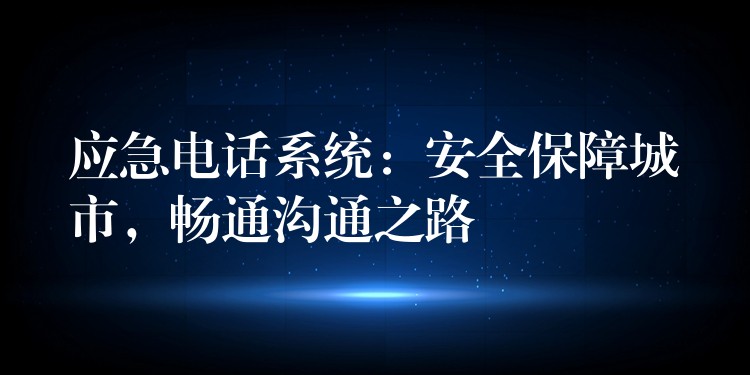 应急电话系统：安全保障城市，畅通沟通之路