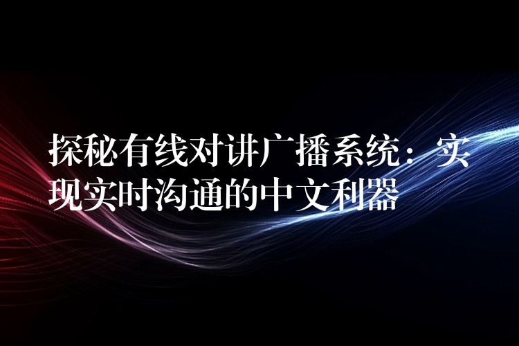 探秘有线对讲广播系统：实现实时沟通的中文利器