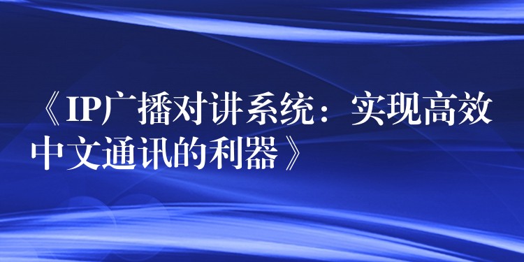  《IP广播对讲系统：实现高效中文通讯的利器》