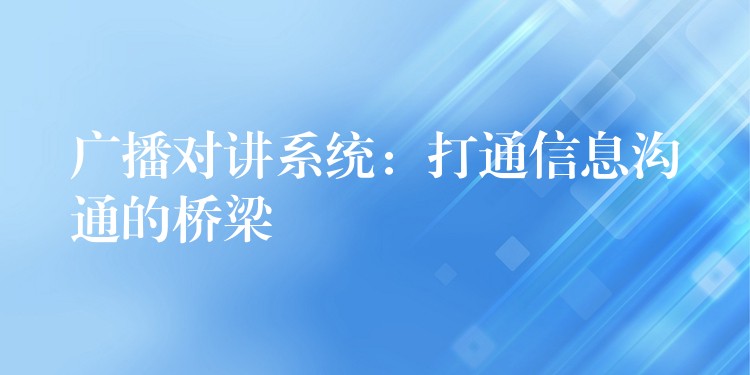 广播对讲系统：打通信息沟通的桥梁