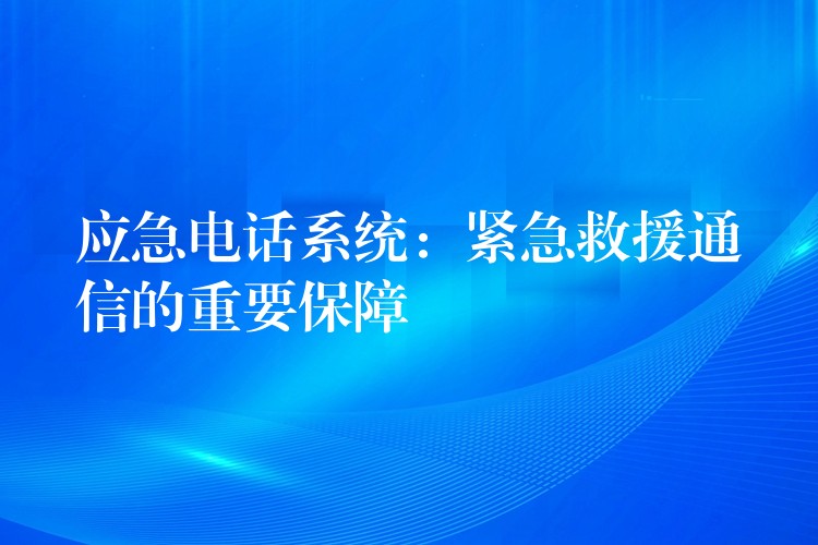 应急电话系统：紧急救援通信的重要保障