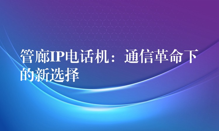 管廊IP电话机：通信革命下的新选择