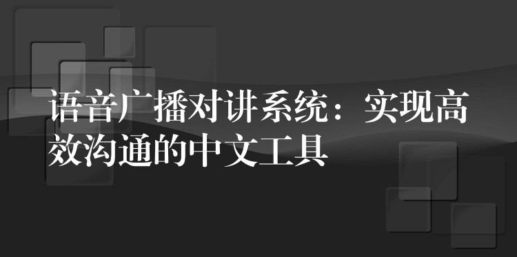  语音广播对讲系统：实现高效沟通的中文工具