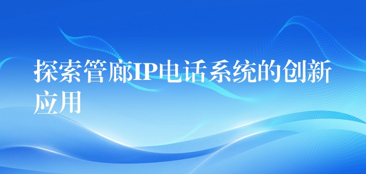  探索管廊IP电话系统的创新应用