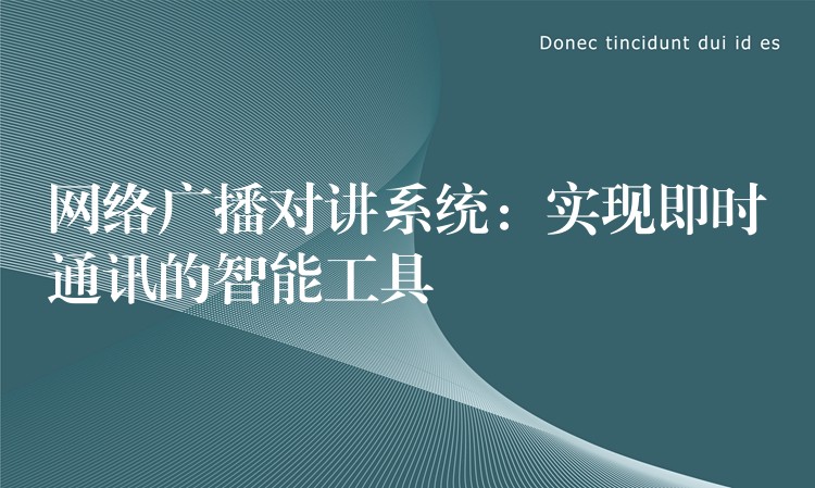  网络广播对讲系统：实现即时通讯的智能工具