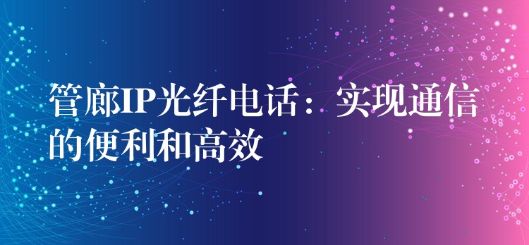 管廊IP光纤电话：实现通信的便利和高效