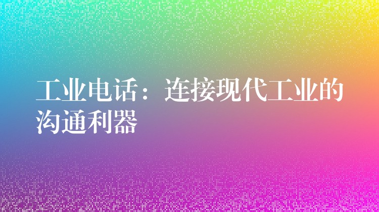 工业电话：连接现代工业的沟通利器