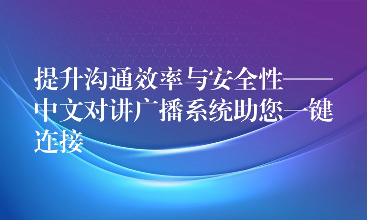 提升沟通效率与安全性——中文对讲广播系统助您一键连接