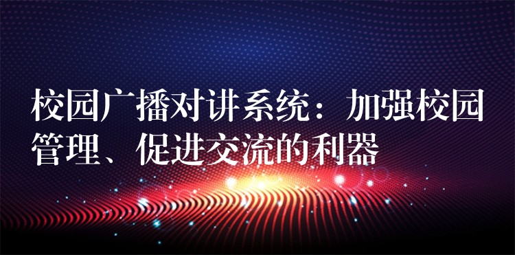 校园广播对讲系统：加强校园管理、促进交流的利器