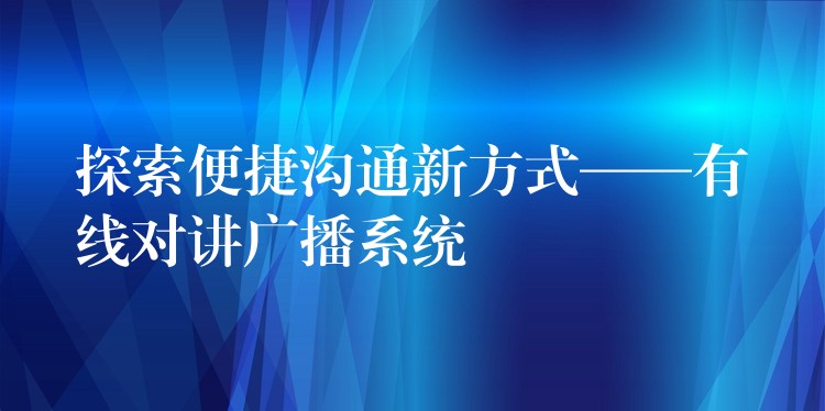  探索便捷沟通新方式——有线对讲广播系统