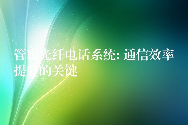 管廊光纤电话系统: 通信效率提升的关键