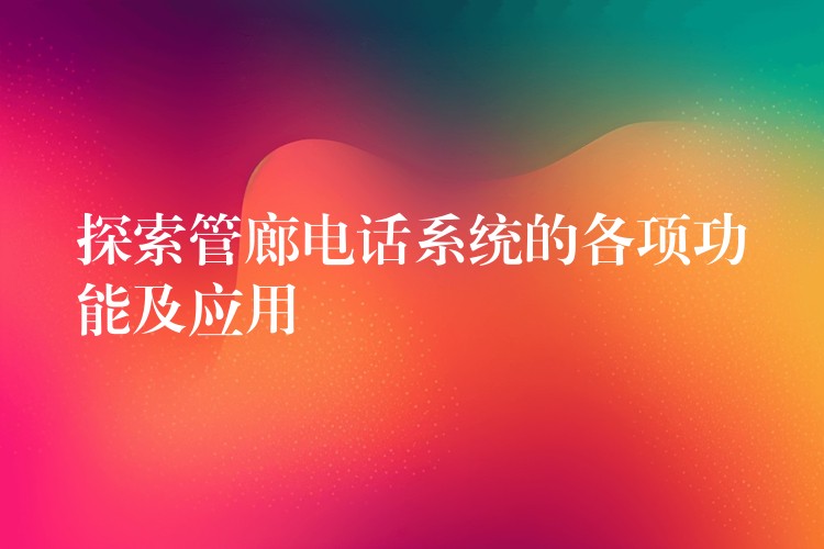 探索管廊电话系统的各项功能及应用