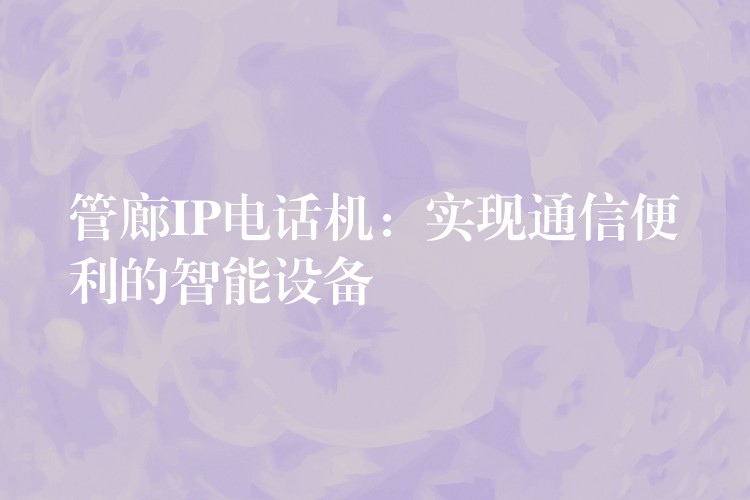  管廊IP电话机：实现通信便利的智能设备