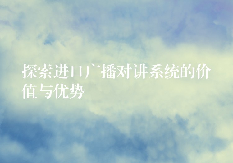 探索进口广播对讲系统的价值与优势