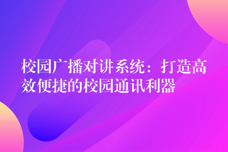 校园广播对讲系统：打造高效便捷的校园通讯利器