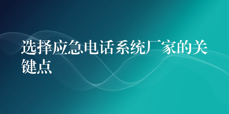 选择应急电话系统厂家的关键点