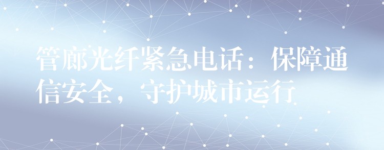 管廊光纤紧急电话：保障通信安全，守护城市运行