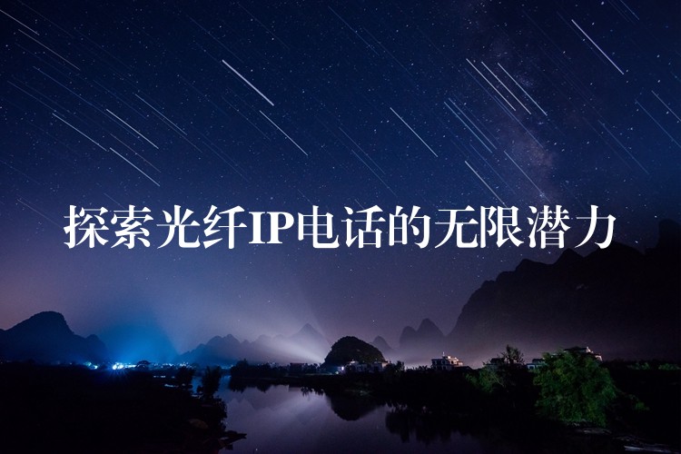 探索光纤IP电话的无限潜力