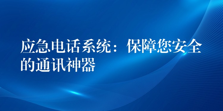  应急电话系统：保障您安全的通讯神器