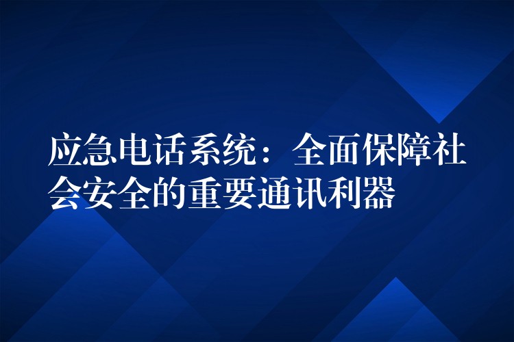 应急电话系统：全面保障社会安全的重要通讯利器