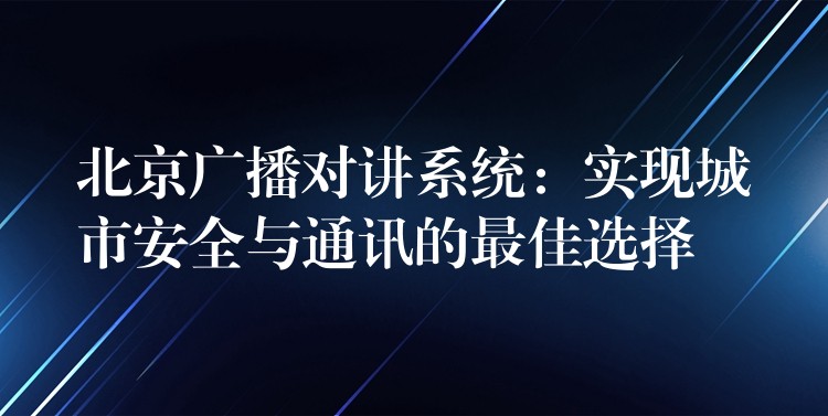 北京广播对讲系统：实现城市安全与通讯的最佳选择