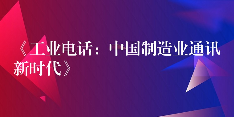 《工业电话：中国制造业通讯新时代》