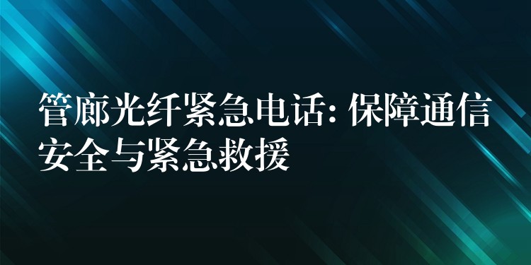  管廊光纤紧急电话: 保障通信安全与紧急救援