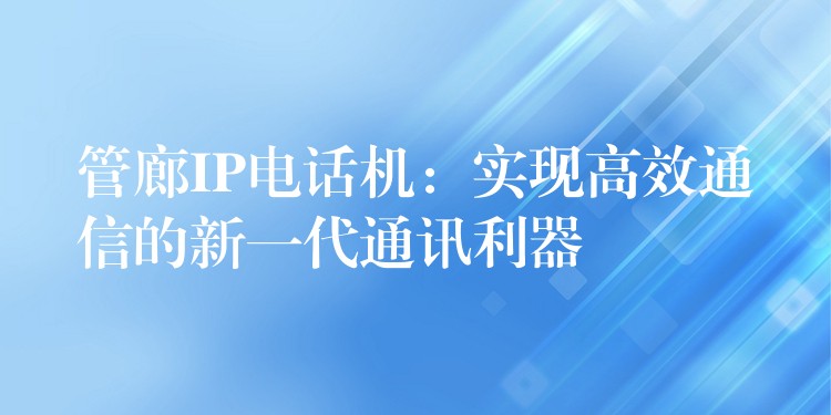 管廊IP电话机：实现高效通信的新一代通讯利器