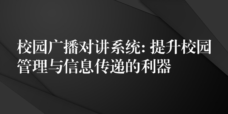 校园广播对讲系统: 提升校园管理与信息传递的利器