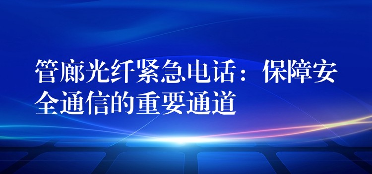  管廊光纤紧急电话：保障安全通信的重要通道