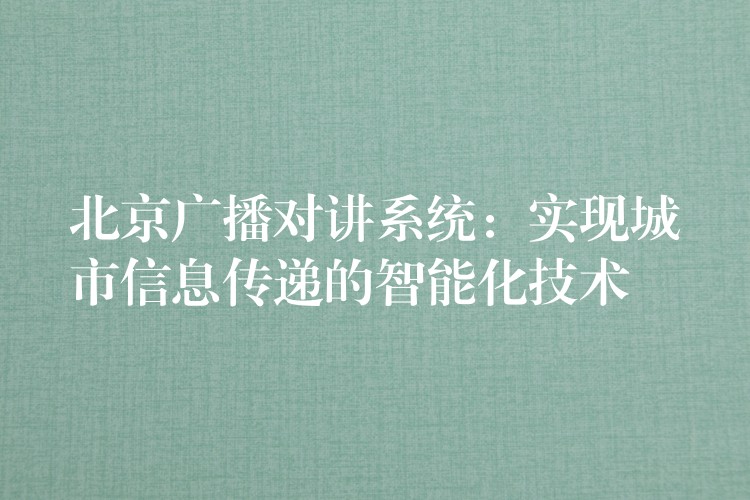  北京广播对讲系统：实现城市信息传递的智能化技术