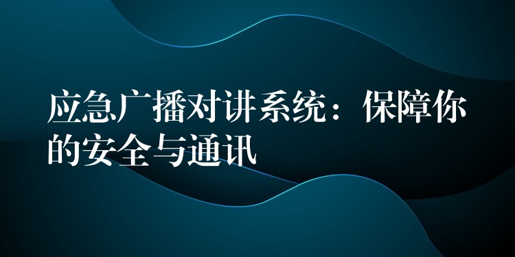  应急广播对讲系统：保障你的安全与通讯