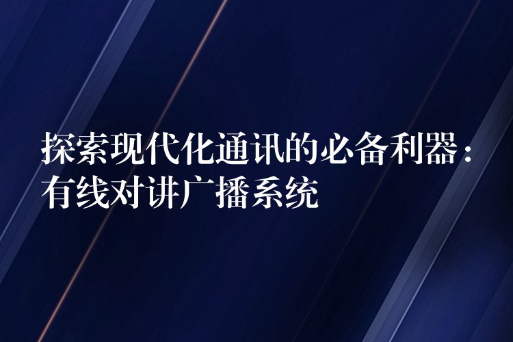  探索现代化通讯的必备利器：有线对讲广播系统