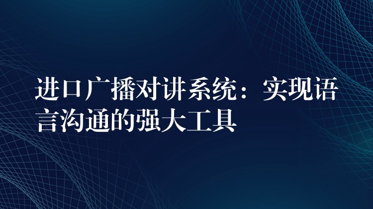 进口广播对讲系统：实现语言沟通的强大工具