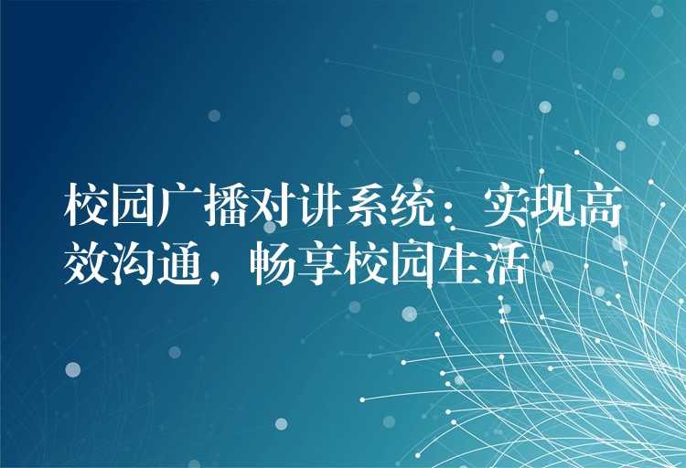 校园广播对讲系统：实现高效沟通，畅享校园生活