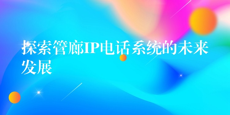 探索管廊IP电话系统的未来发展