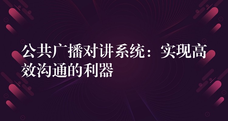 公共广播对讲系统：实现高效沟通的利器