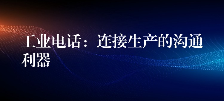 工业电话：连接生产的沟通利器